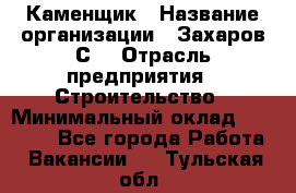 Каменщик › Название организации ­ Захаров С. › Отрасль предприятия ­ Строительство › Минимальный оклад ­ 45 000 - Все города Работа » Вакансии   . Тульская обл.